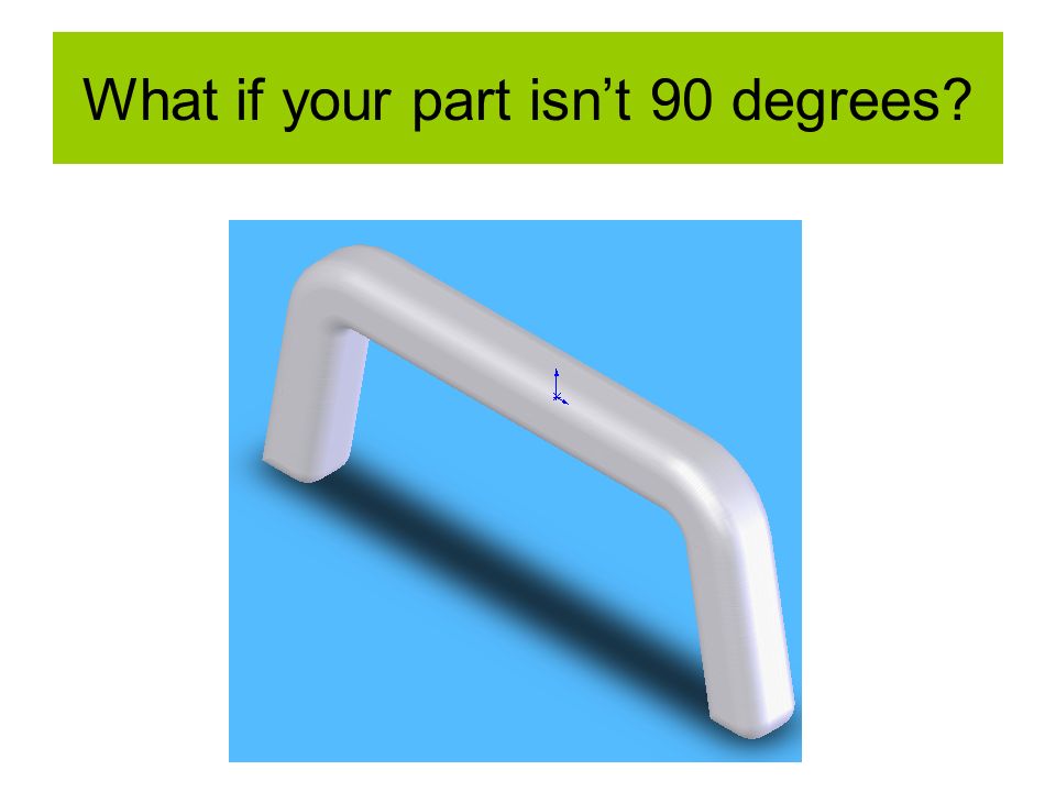 What if your part isn’t 90 degrees