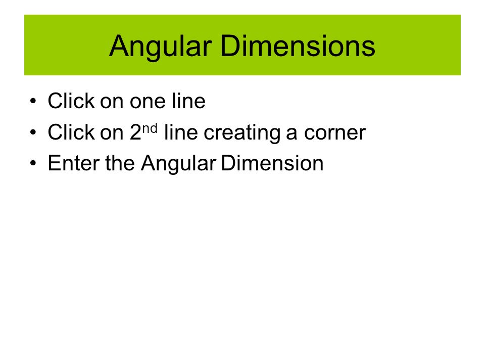 Angular Dimensions Click on one line Click on 2 nd line creating a corner Enter the Angular Dimension
