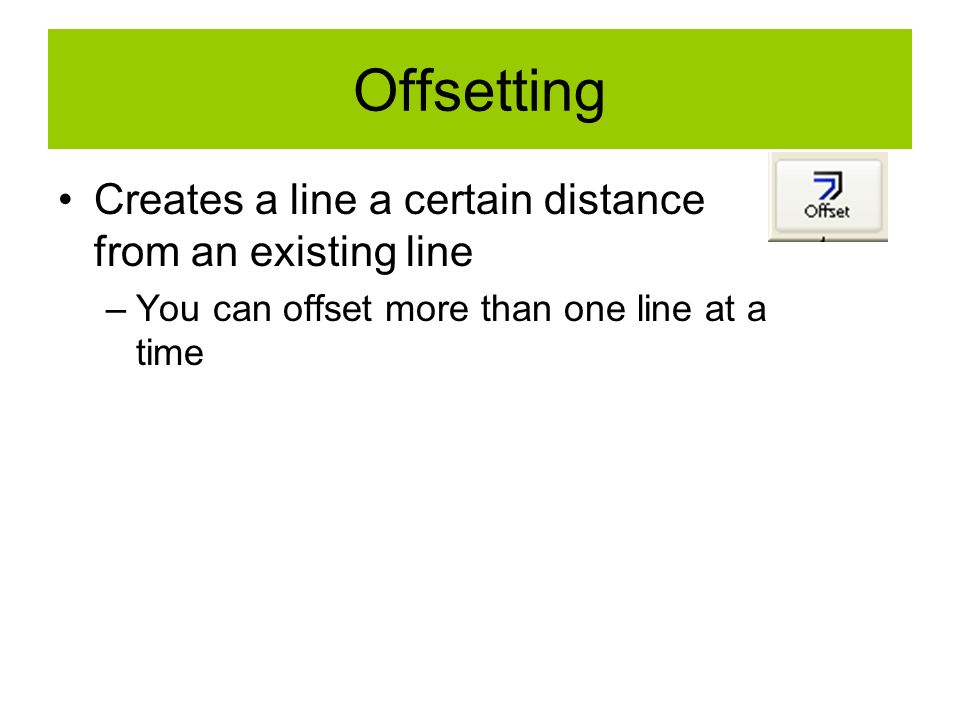 Offsetting Creates a line a certain distance from an existing line –You can offset more than one line at a time